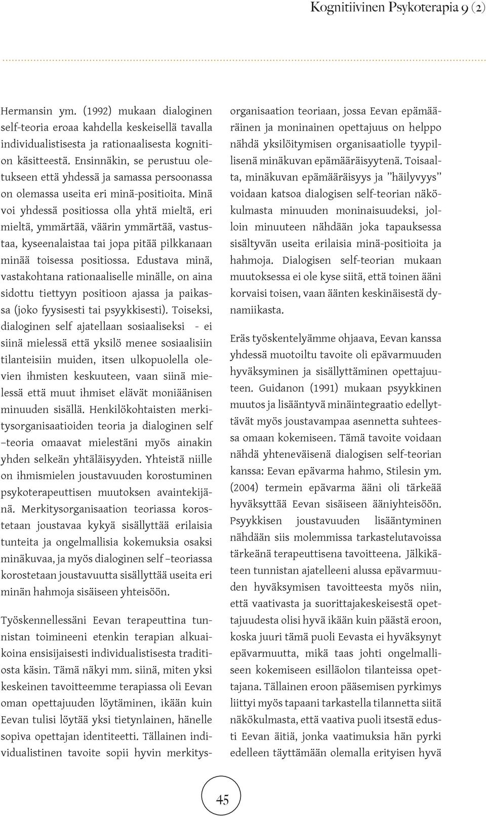 Minä voi yhdessä positiossa olla yhtä mieltä, eri mieltä, ymmärtää, väärin ymmärtää, vastustaa, kyseenalaistaa tai jopa pitää pilkkanaan minää toisessa positiossa.