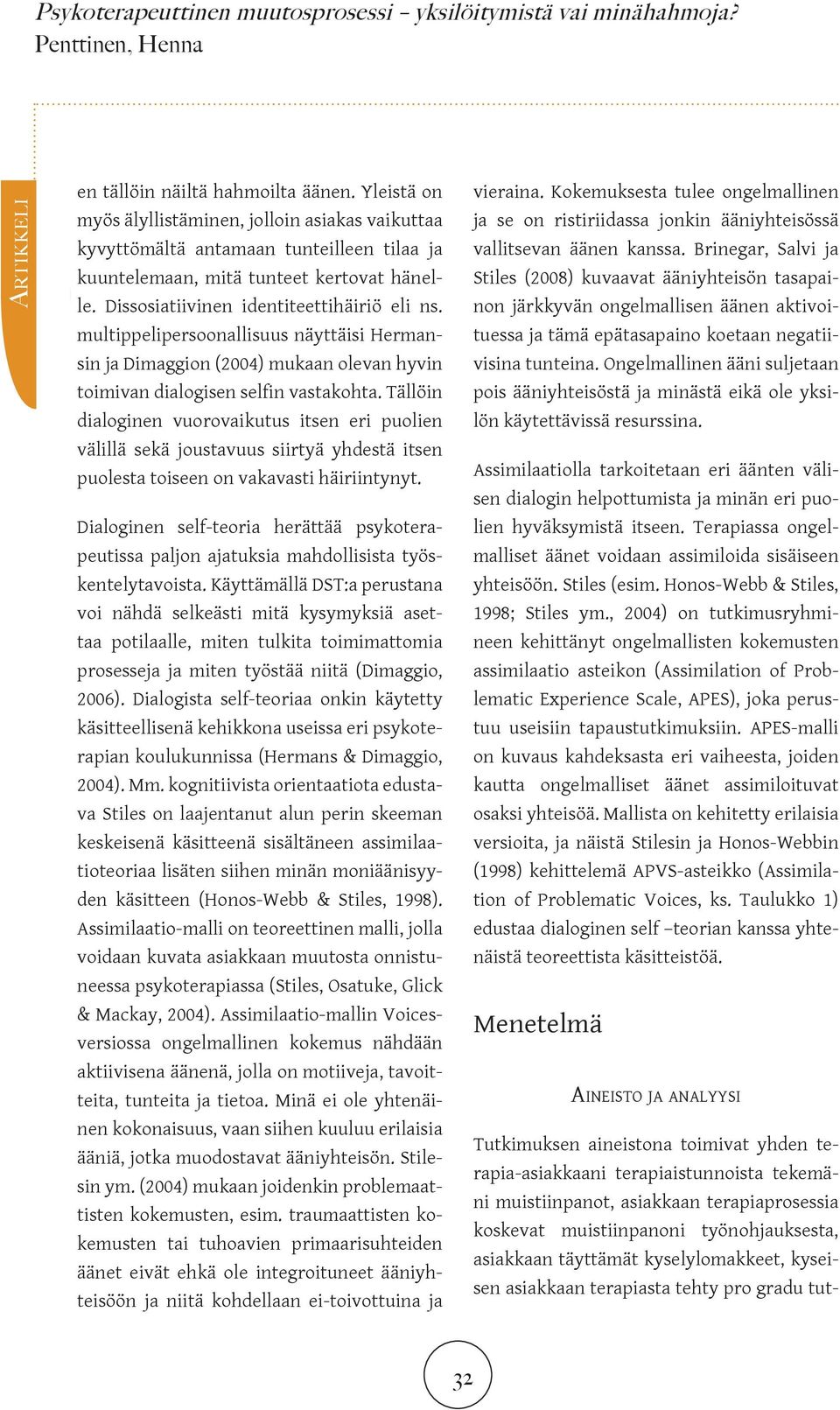 Tällöin dialoginen vuorovaikutus itsen eri puolien välillä sekä joustavuus siirtyä yhdestä itsen puolesta toiseen on vakavasti häiriintynyt.