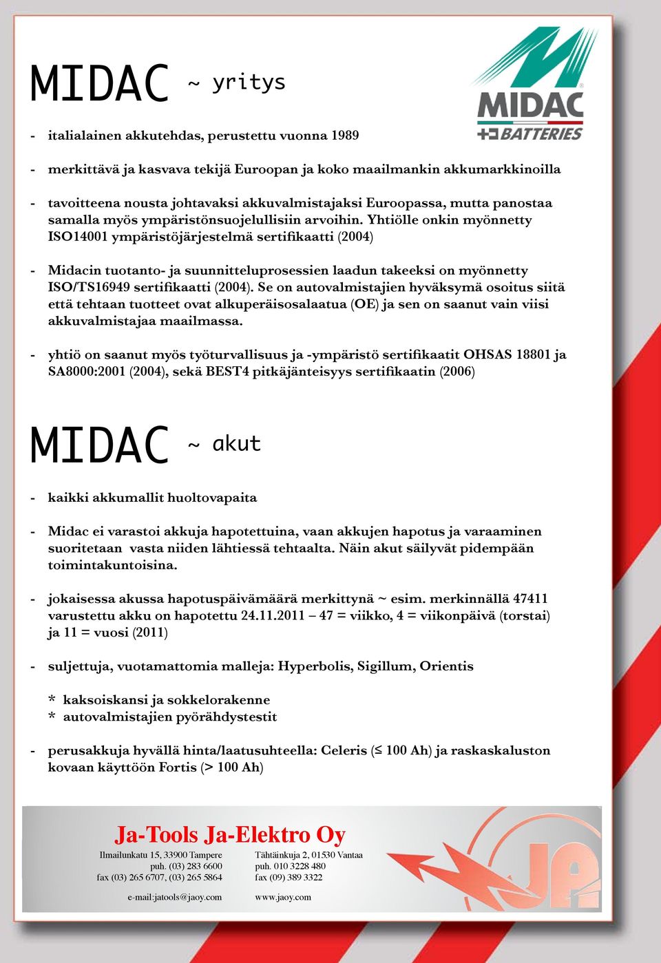 Yhtiölle onkin myönnetty ISO14001 ympäristöjärjestelmä sertifikaatti (2004) - Midacin tuotanto- ja suunnitteluprosessien laadun takeeksi on myönnetty ISO/TS16949 sertifikaatti (2004).