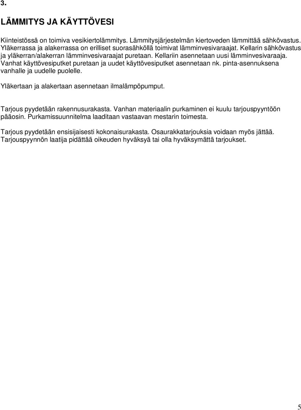 Vanhat käyttövesiputket puretaan ja uudet käyttövesiputket asennetaan nk. pinta-asennuksena vanhalle ja uudelle puolelle. Yläkertaan ja alakertaan asennetaan ilmalämpöpumput.