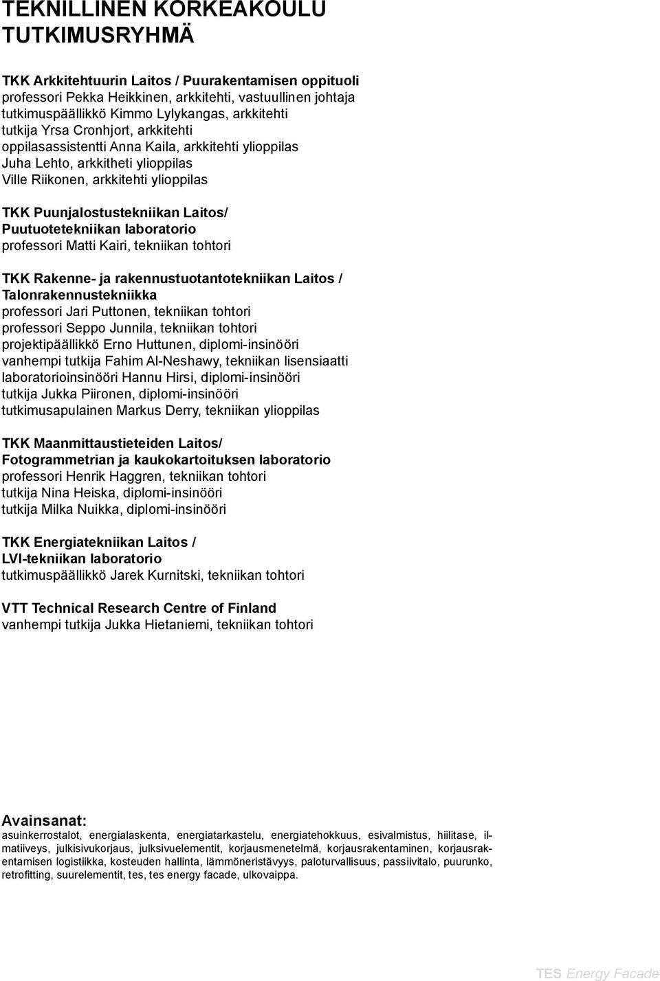 Puutuotetekniikan laboratorio professori Matti Kairi, tekniikan tohtori TKK Rakenne ja rakennustuotantotekniikan Laitos / Talonrakennustekniikka professori Jari Puttonen, tekniikan tohtori professori