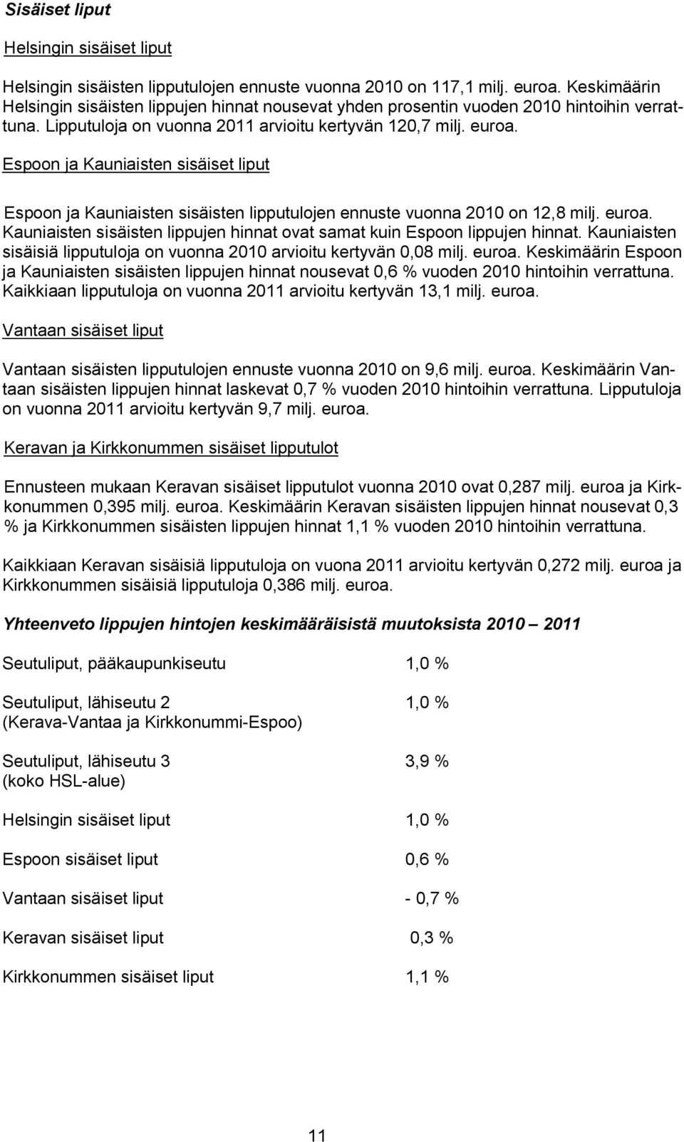 Espoon ja Kauniaisten sisäiset liput Espoon ja Kauniaisten sisäisten lipputulojen ennuste vuonna 2010 on 12,8 milj. euroa. Kauniaisten sisäisten lippujen hinnat ovat samat kuin Espoon lippujen hinnat.