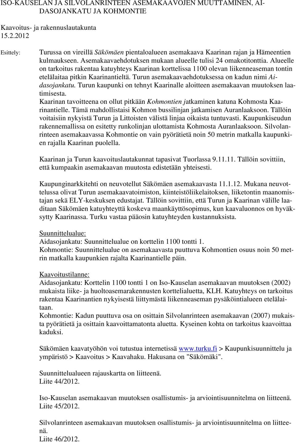 Alueelle on tarkoitus rakentaa katuyhteys Kaarinan korttelissa 1100 olevan liikenneaseman tontin etelälaitaa pitkin Kaarinantieltä. Turun asemakaavaehdotuksessa on kadun nimi Aidasojankatu.