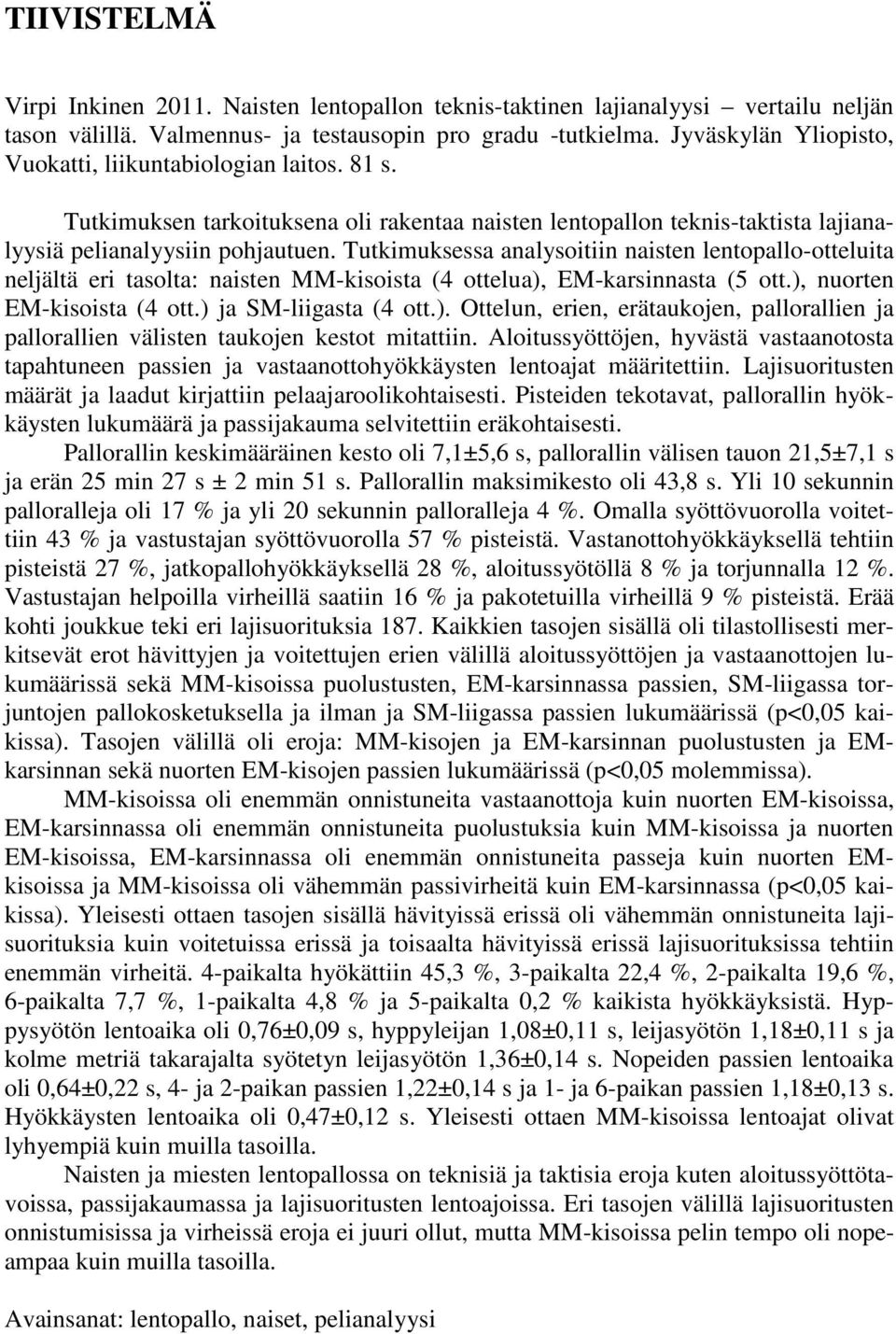 Tutkimuksessa analysoitiin naisten lentopallo-otteluita neljältä eri tasolta: naisten MM-kisoista (4 ottelua),