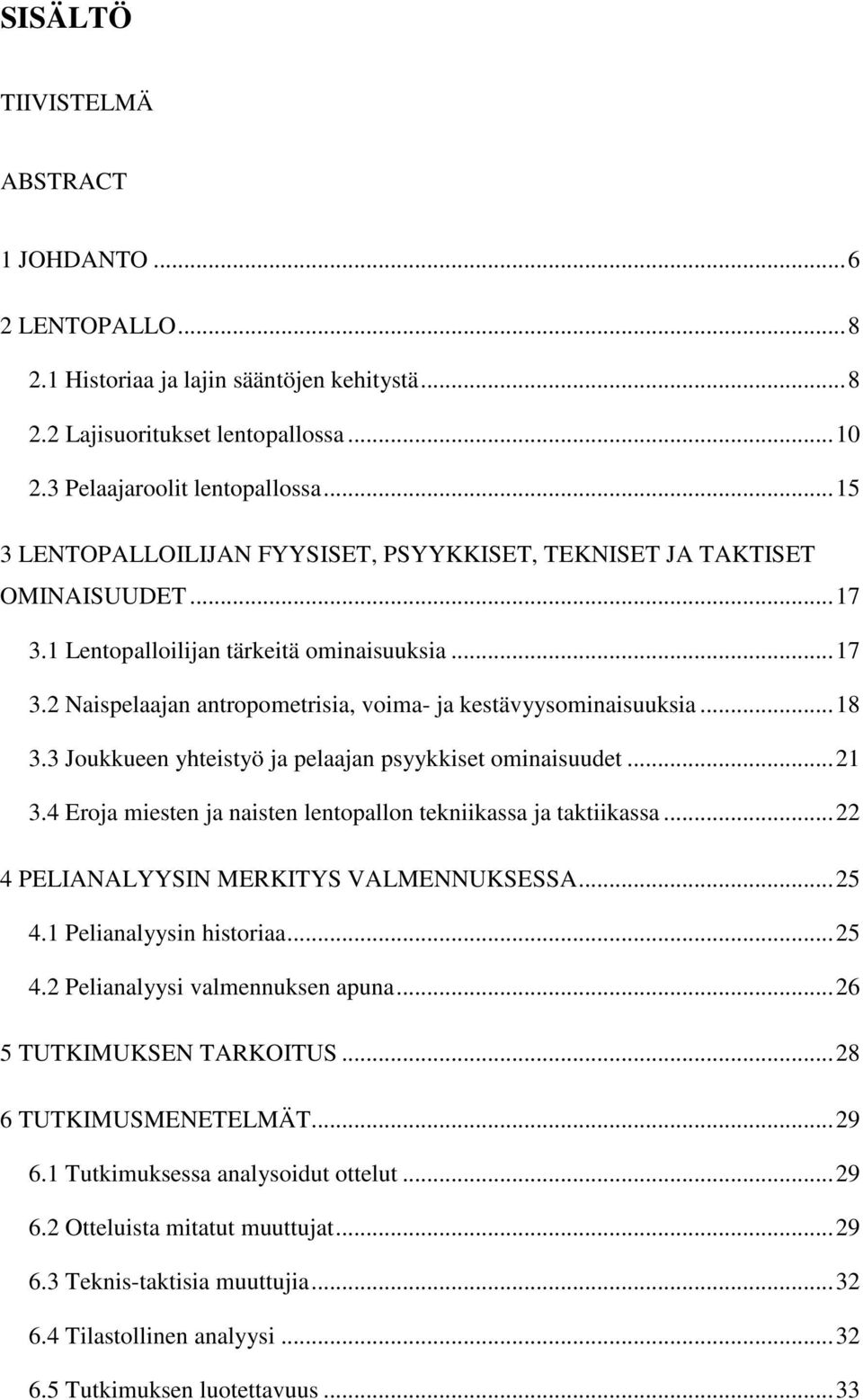 ..18 3.3 Joukkueen yhteistyö ja pelaajan psyykkiset ominaisuudet...21 3.4 Eroja miesten ja naisten lentopallon tekniikassa ja taktiikassa...22 4 PELIANALYYSIN MERKITYS VALMENNUKSESSA...25 4.