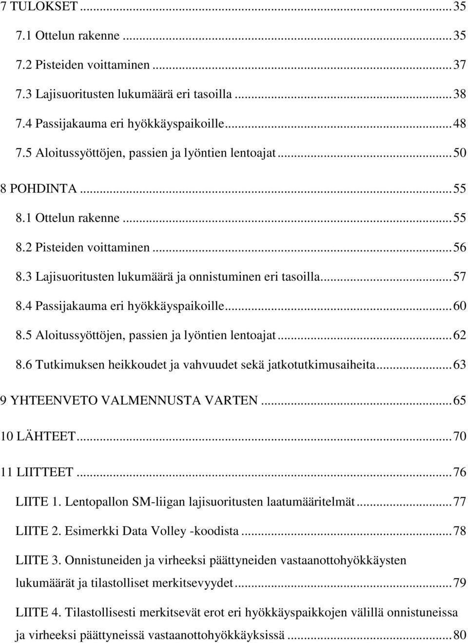4 Passijakauma eri hyökkäyspaikoille...60 8.5 Aloitussyöttöjen, passien ja lyöntien lentoajat...62 8.6 Tutkimuksen heikkoudet ja vahvuudet sekä jatkotutkimusaiheita...63 9 YHTEENVETO VALMENNUSTA VARTEN.