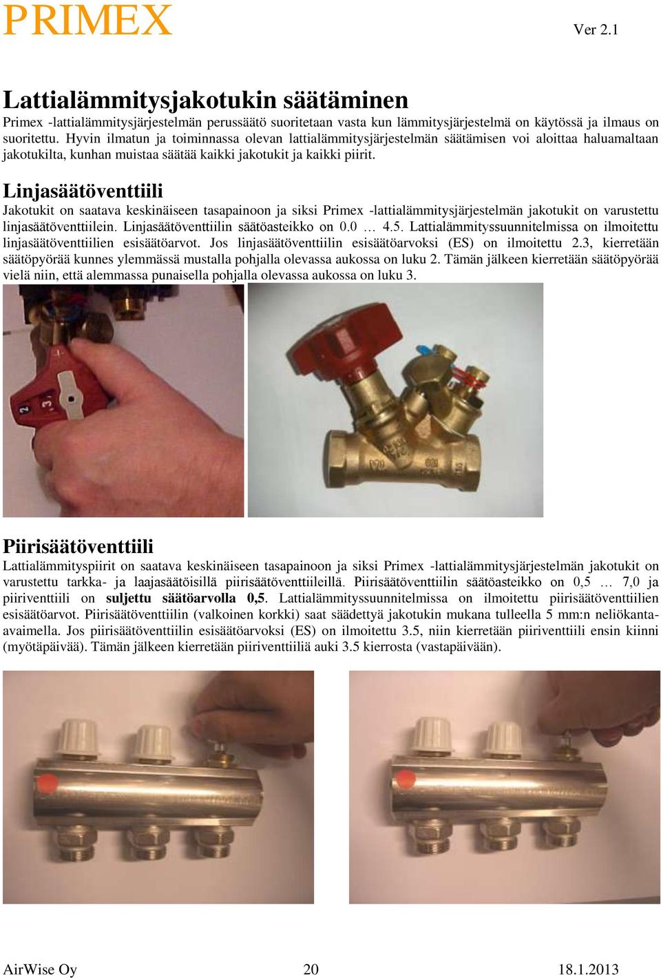 Linjasäätöventtiili Jakotukit on saatava keskinäiseen tasapainoon ja siksi Primex -lattialämmitysjärjestelmän jakotukit on varustettu linjasäätöventtiilein. Linjasäätöventtiilin säätöasteikko on 0.