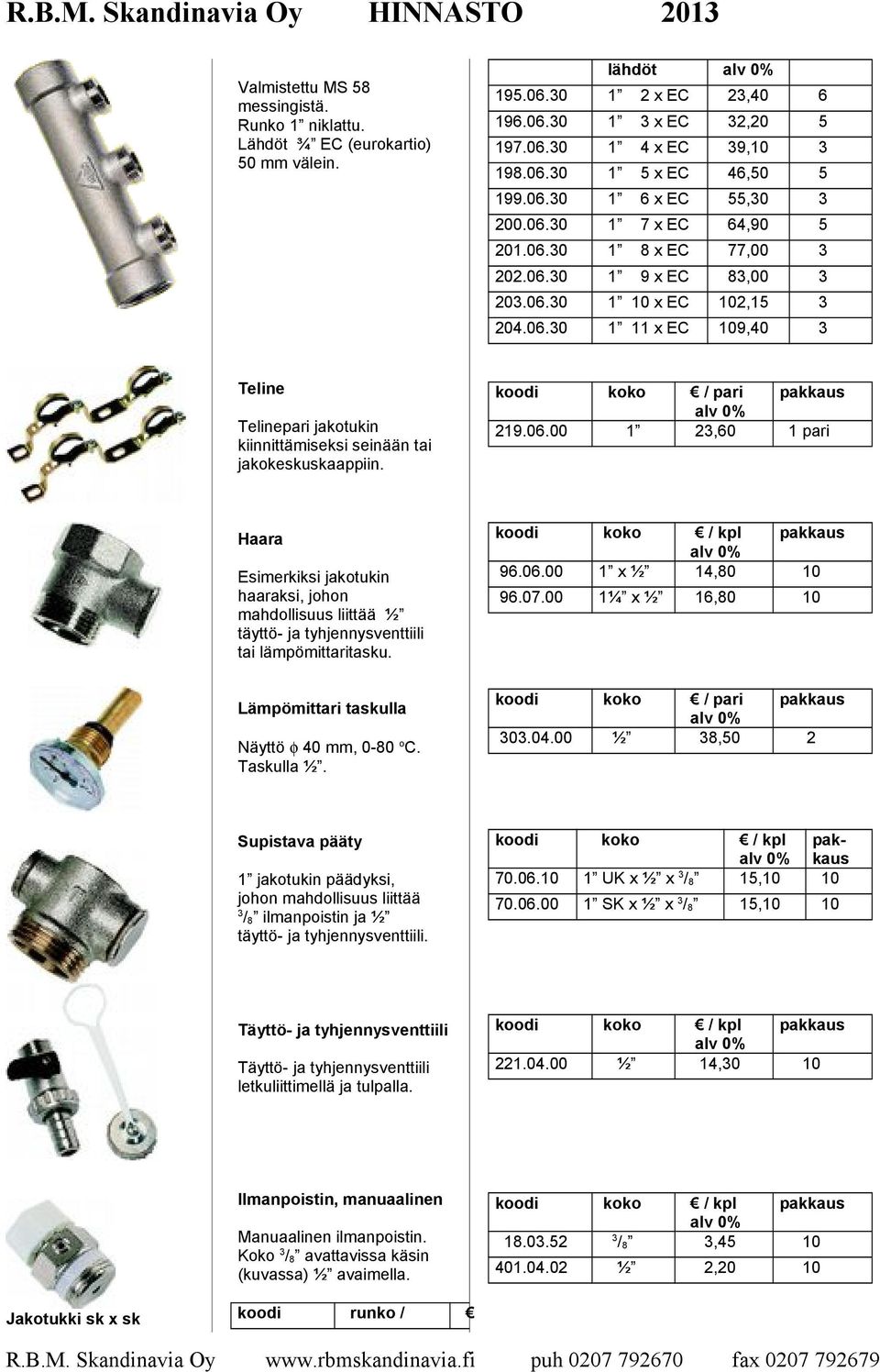 koodi koko / pari 219.06.00 1 23,60 1 pari Haara Esimerkiksi jakotukin haaraksi, johon mahdollisuus liittää ½ täyttö- ja tyhjennysventtiili tai lämpömittaritasku.