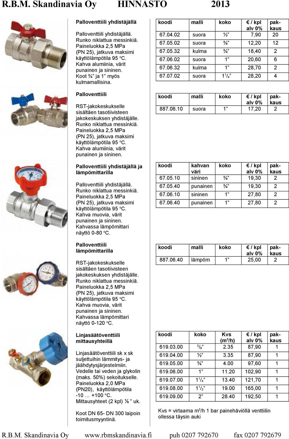 Paineluokka 2,5 MPa (PN 25), jatkuva maksimi Kahva alumiinia, värit punainen ja sininen. Palloventtiili yhdistäjällä ja lämpömittarilla Palloventtiili yhdistäjällä. Runko niklattua messinkiä.