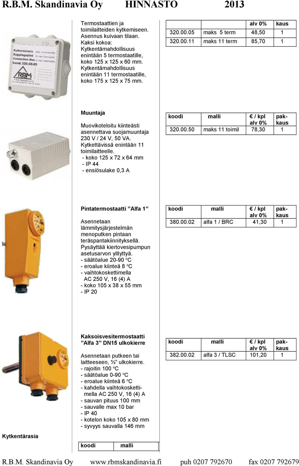 Kytkettävissä enintään 11 toimilaitteelle. - koko 125 x 72 x 64 mm - IP 44 - ensiösulake 0,3 A Pintatermostaatti Alfa 1 Asennetaan lämmitysjärjestelmän menoputken pintaan teräspantakiinnityksellä.