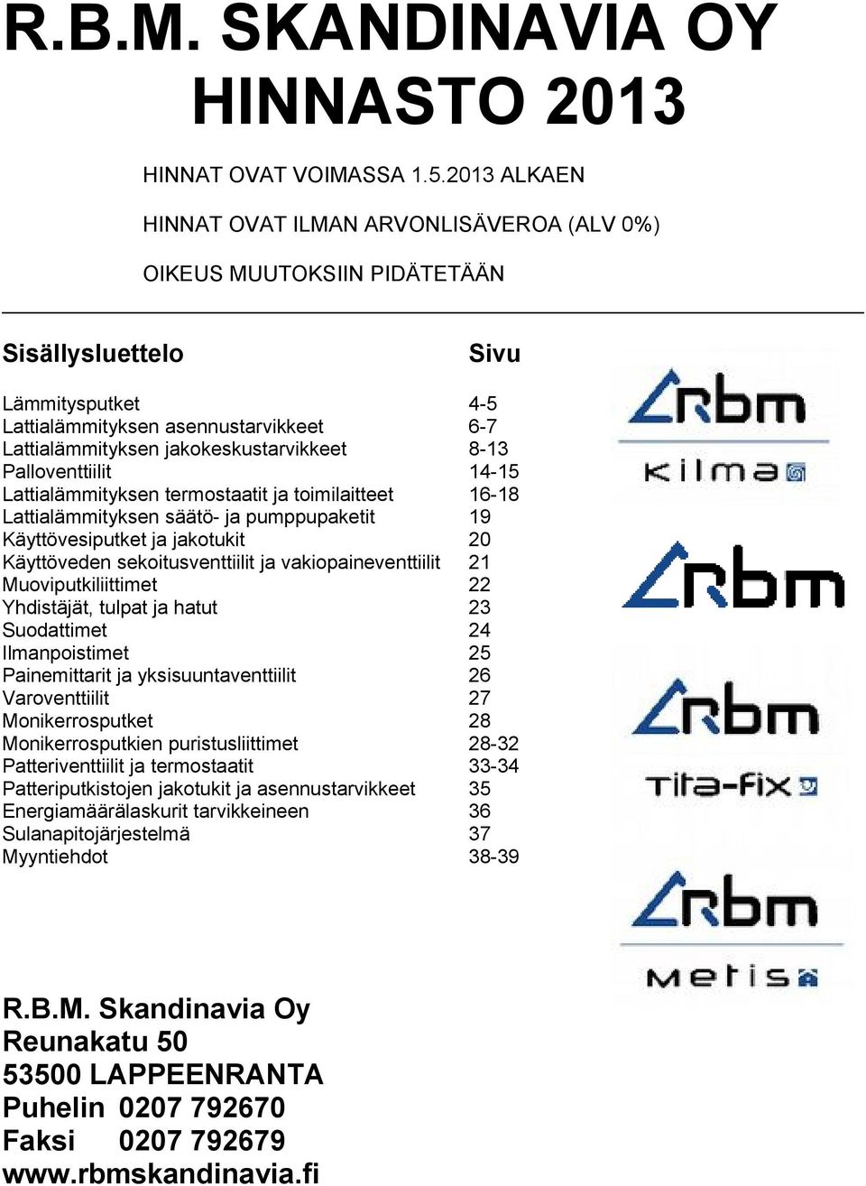 jakokeskustarvikkeet 8-13 Palloventtiilit 14-15 Lattialämmityksen termostaatit ja toimilaitteet 16-18 Lattialämmityksen säätö- ja pumppupaketit 19 Käyttövesiputket ja jakotukit 20 Käyttöveden