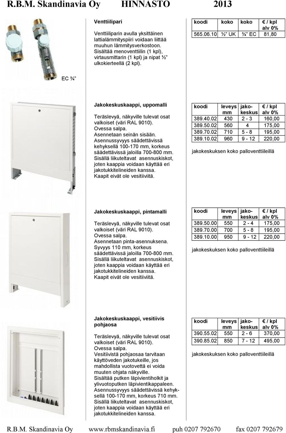 10 ½ UK ¾ EC 81,80 EC ¾ Jakokeskuskaappi, uppomalli Teräslevyä, näkyville tulevat osat valkoiset (väri RAL 9010). Ovessa salpa. Asennetaan seinän sisään.