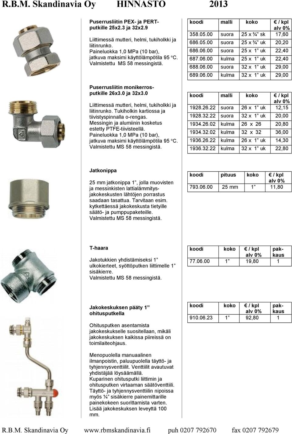 Messingin ja alumiinin kosketus estetty PTFE-tiivisteellä. Paineluokka 1,0 MPa (10 bar), jatkuva maksimi Valmistettu MS 58 messingistä. koodi malli koko 358.05.00 suora 25 x ¾ sk 17,60 686.05.00 suora 25 x ¾ uk 20,20 686.