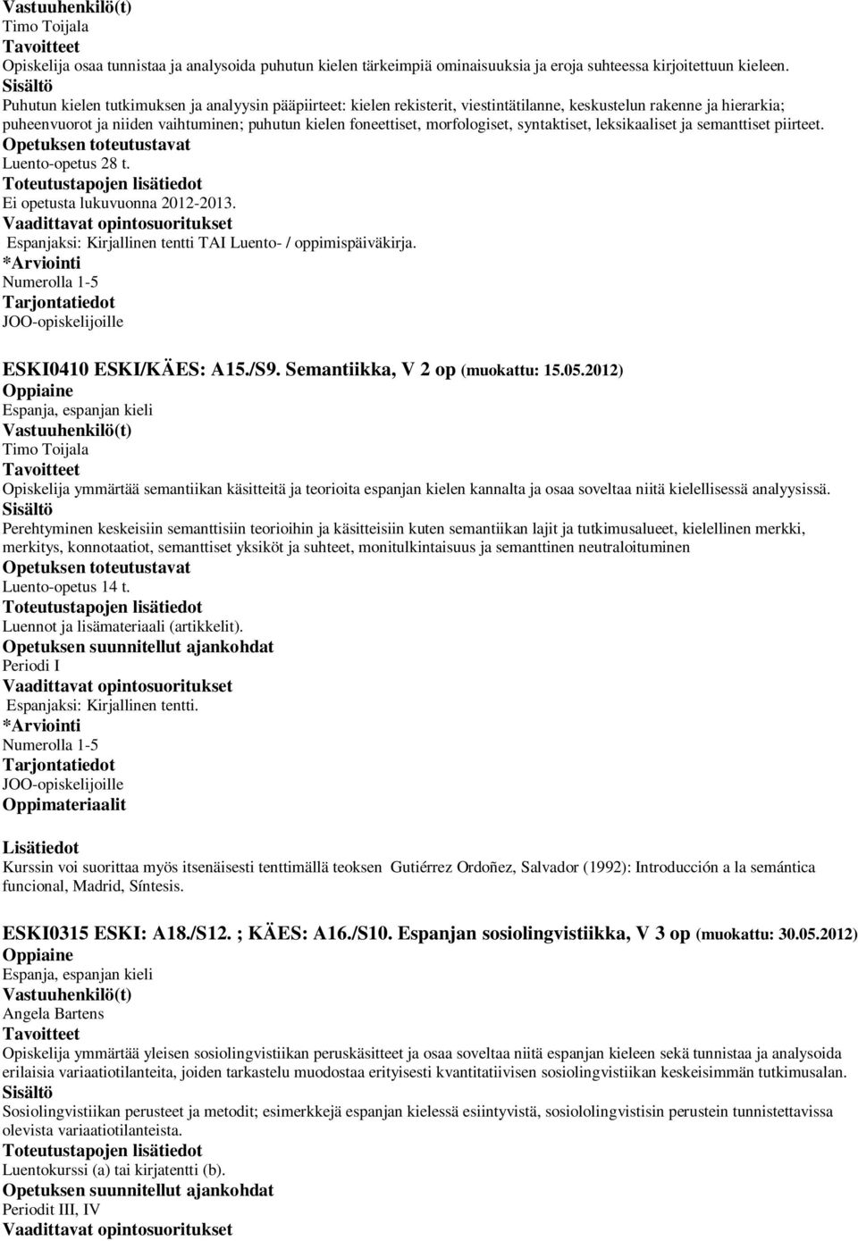 morfologiset, syntaktiset, leksikaaliset ja semanttiset piirteet. Luento-opetus 28 t. Ei opetusta lukuvuonna 2012-2013. Espanjaksi: Kirjallinen tentti TAI Luento- / oppimispäiväkirja.