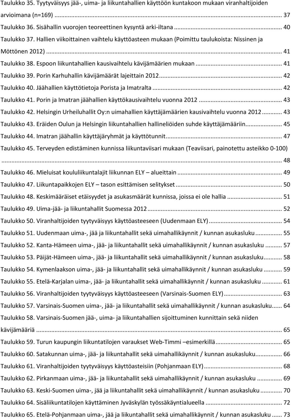 .. 41 Taulukko 39. Porin Karhuhallin kävijämäärät lajeittain 2012... 42 Taulukko 40. Jäähallien käyttötietoja Porista ja Imatralta... 42 Taulukko 41.