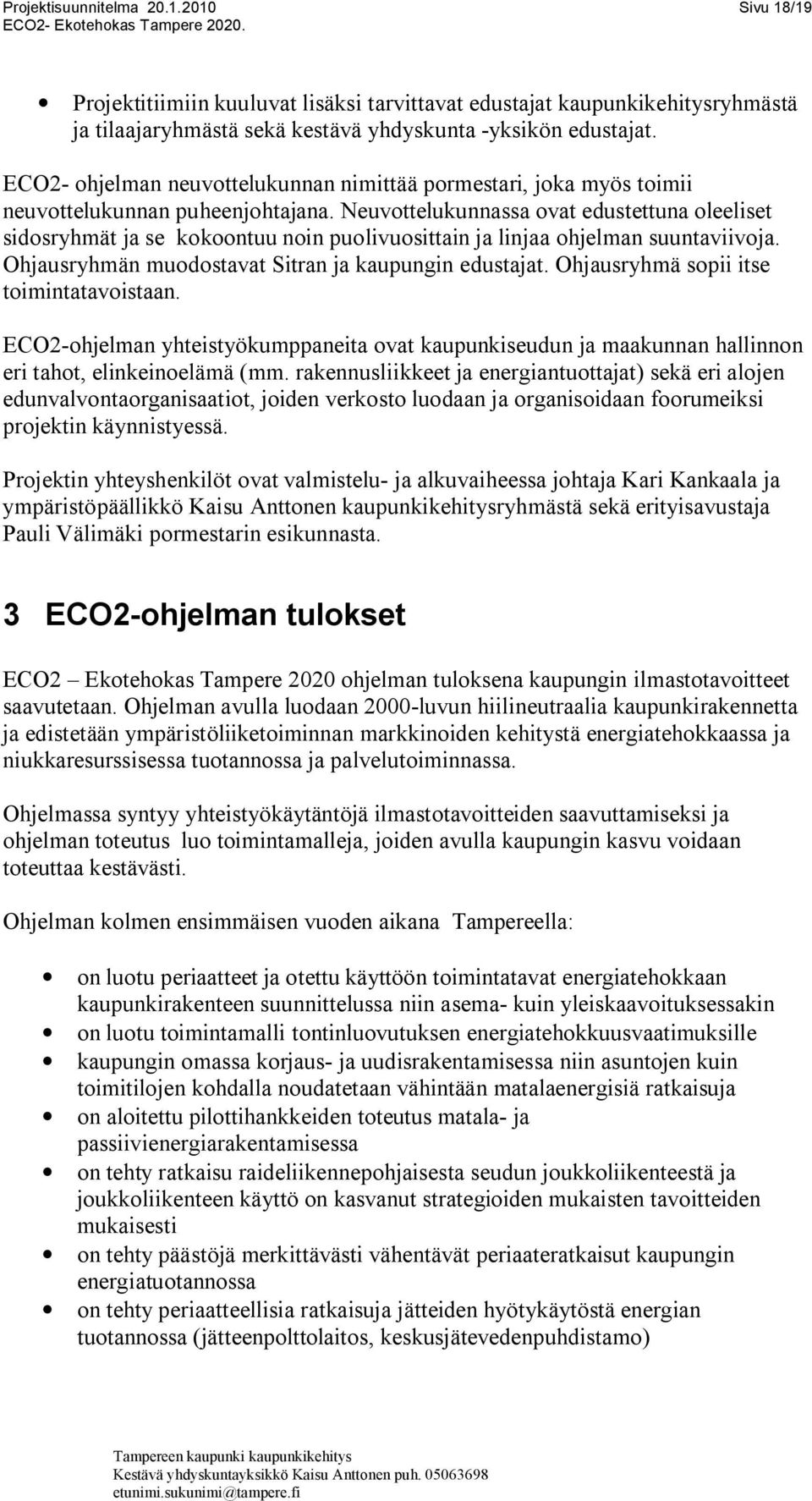 Neuvottelukunnassa ovat edustettuna oleeliset sidosryhmät ja se kokoontuu noin puolivuosittain ja linjaa ohjelman suuntaviivoja. Ohjausryhmän muodostavat Sitran ja kaupungin edustajat.