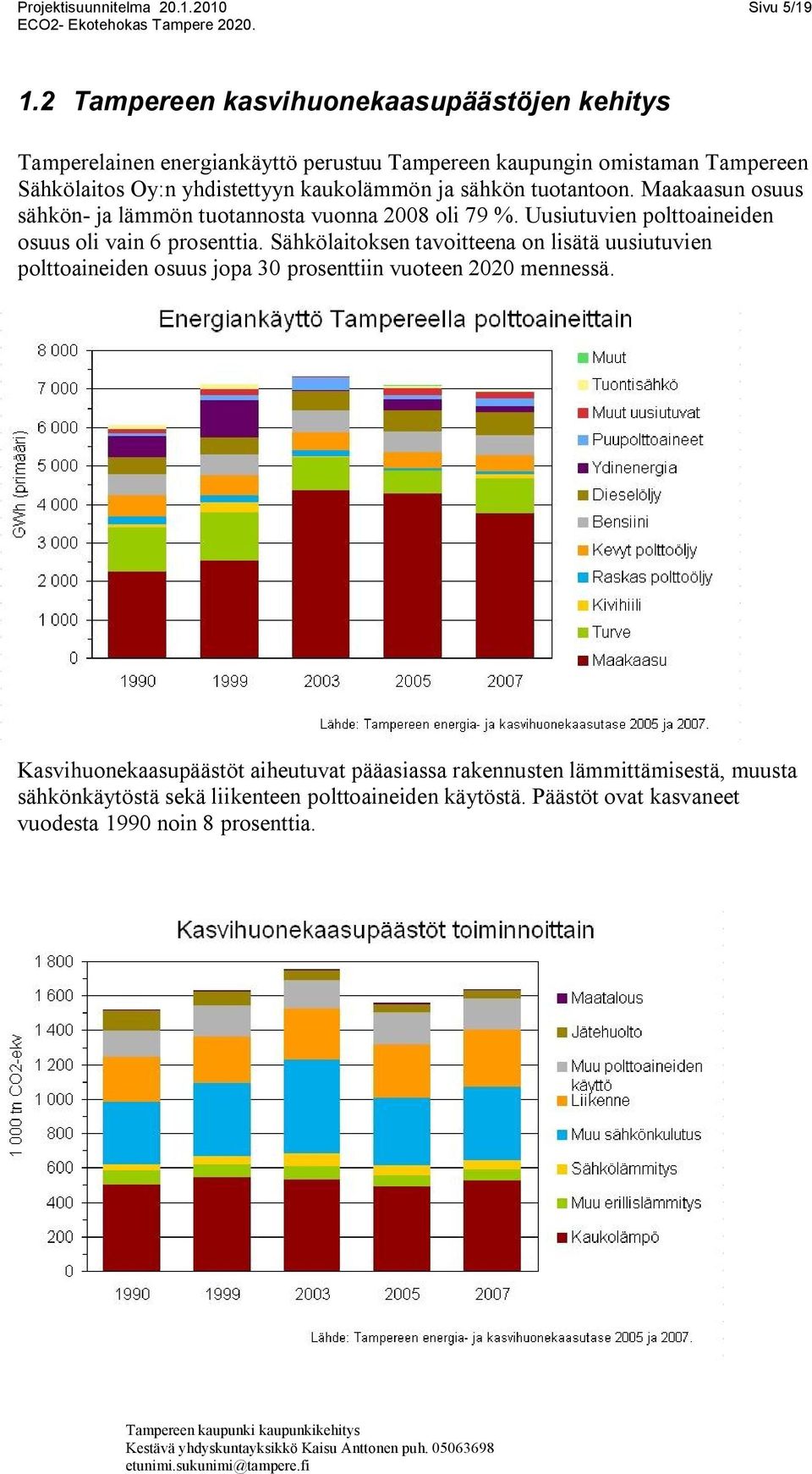 ja sähkön tuotantoon. Maakaasun osuus sähkön ja lämmön tuotannosta vuonna 2008 oli 79 %. Uusiutuvien polttoaineiden osuus oli vain 6 prosenttia.