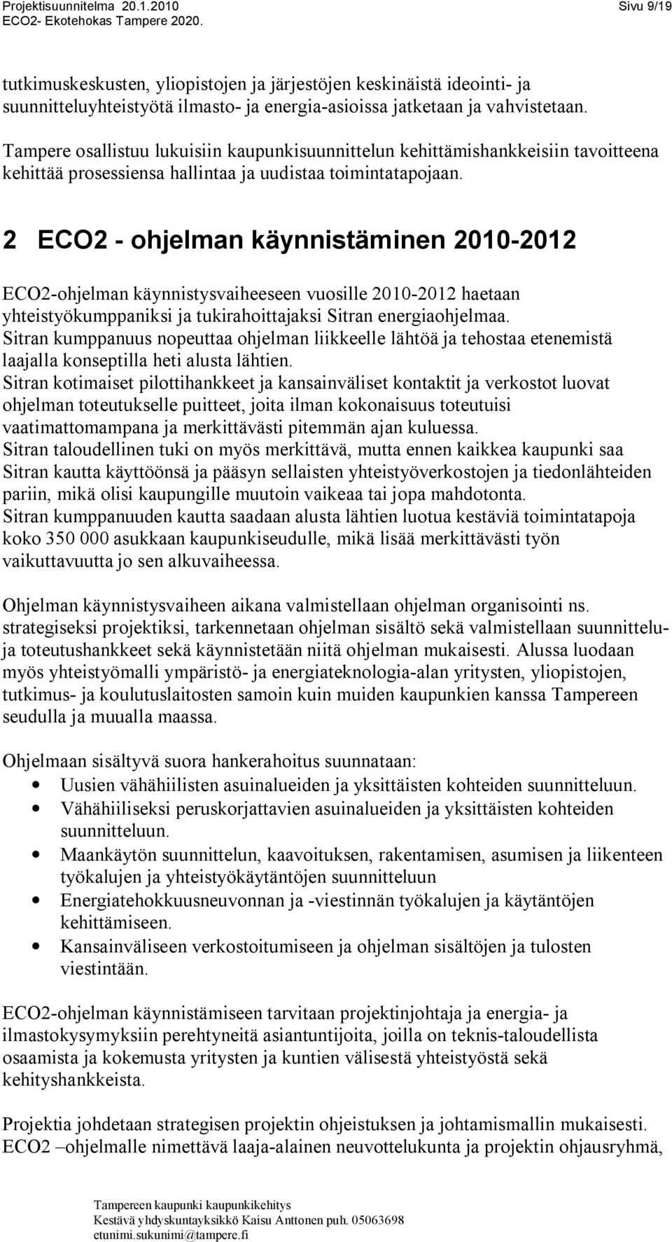 2 ECO2 ohjelman käynnistäminen 2010 2012 ECO2 ohjelman käynnistysvaiheeseen vuosille 2010 2012 haetaan yhteistyökumppaniksi ja tukirahoittajaksi Sitran energiaohjelmaa.