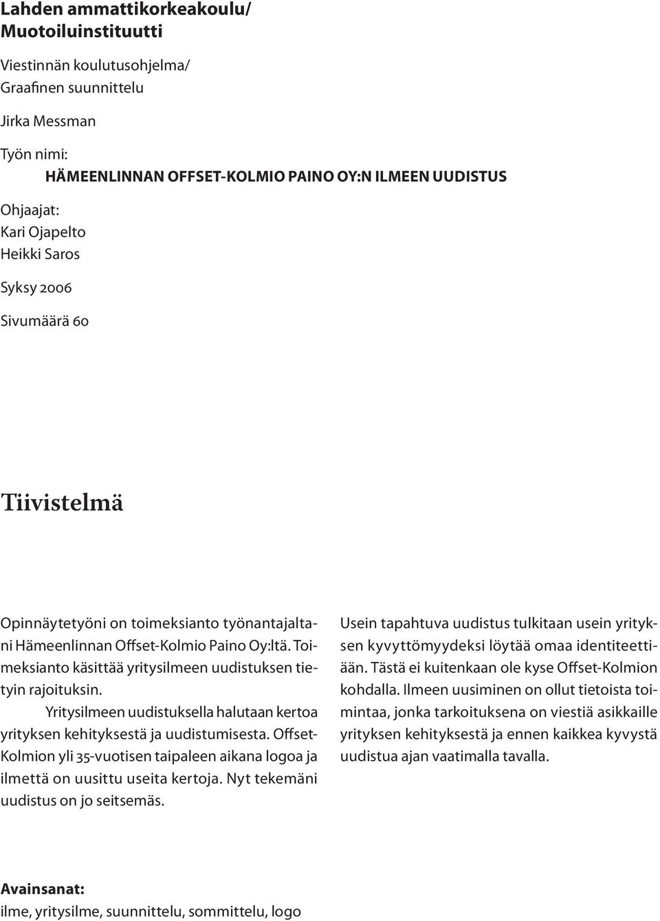 Toimeksianto käsittää yritysilmeen uudistuksen tietyin rajoituksin. Yritysilmeen uudistuksella halutaan kertoa yrityksen kehityksestä ja uudistumisesta.