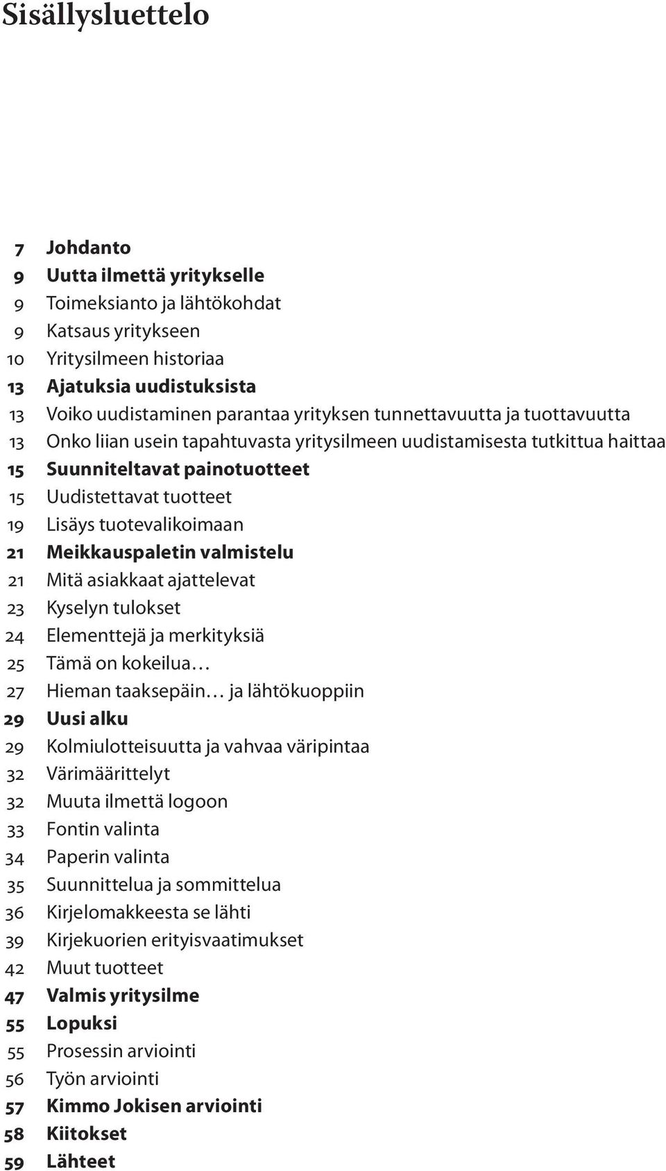 tuotevalikoimaan 21 Meikkauspaletin valmistelu 21 Mitä asiakkaat ajattelevat 23 Kyselyn tulokset 24 Elementtejä ja merkityksiä 25 Tämä on kokeilua 27 Hieman taaksepäin ja lähtökuoppiin 29 Uusi alku