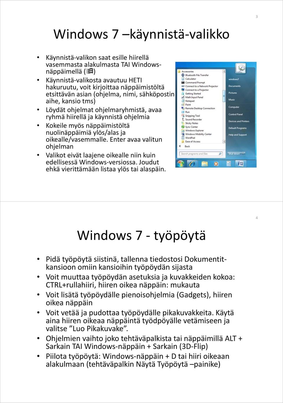 oikealle/vasemmalle. Enter avaa valitun ohjelman Valikot eivät laajene oikealle niin kuin edellisessä Windows versiossa. Joudut ehkä vierittämään listaa ylös tai alaspäin.