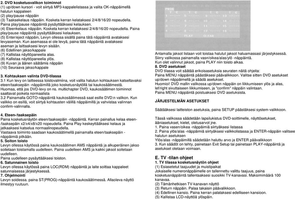 Paina play/pause näppäintä pysäyttääksesi kelauksen. (5) Enter/eject näppäin, Levyn ollessa sisällä paina tätä näppäintä avataksesi levyaseman.