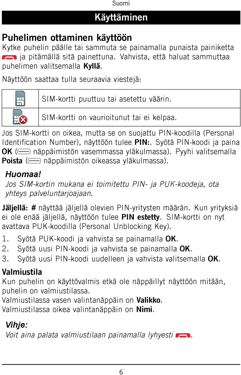 Jos SIM-kortti on oikea, mutta se on suojattu PIN-koodilla (Personal Identification Number), näyttöön tulee PIN:. Syötä PIN-koodi ja paina OK ( näppäimistön vasemmassa yläkulmassa).