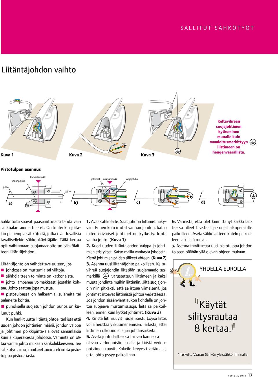 Liitäntäjohto on vaihdettava uuteen, jos johdossa on murtumia tai viiltoja. sähkölaitteen toiminta on katkonaista. johto lämpenee voimakkaasti jostakin kohtaa. Johto saattaa jopa mustua.