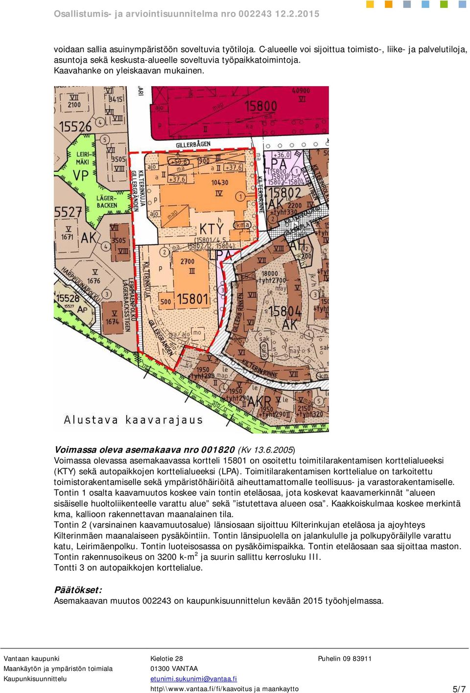 2005) Voimassa olevassa asemakaavassa kortteli 15801 on osoitettu toimitilarakentamisen korttelialueeksi (KTY) sekä autopaikkojen korttelialueeksi (LPA).