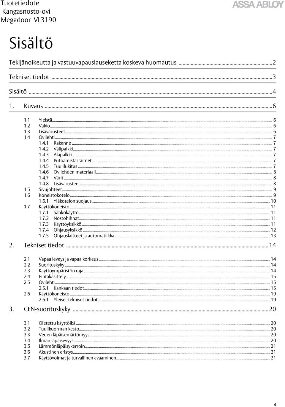 6 Koneistokotelo... 9 1.6.1 Yläkotelon suojaus... 10 1.7 Käyttökoneisto... 11 1.7.1 Sähkökäyttö... 11 1.7.2 Nostohihnat... 11 1.7.3 Käyttöyksikkö... 11 1.7.4 Ohjausyksikkö... 12 1.7.5 Ohjauslaitteet ja automatiikka.