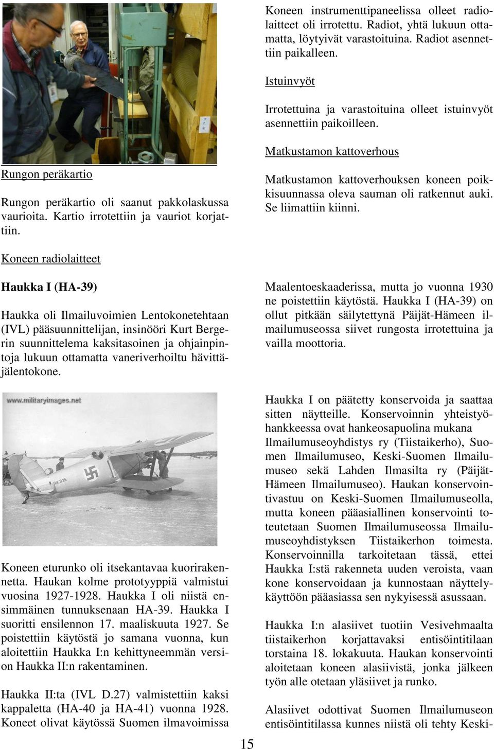 Kartio irrotettiin ja vauriot korjattiin. Matkustamon kattoverhouksen koneen poikkisuunnassa oleva sauman oli ratkennut auki. Se liimattiin kiinni.