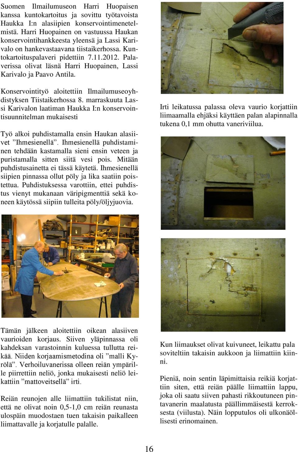 Palaverissa olivat läsnä Harri Huopainen, Lassi Karivalo ja Paavo Antila. Konservointityö aloitettiin Ilmailumuseoyhdistyksen Tiistaikerhossa 8.