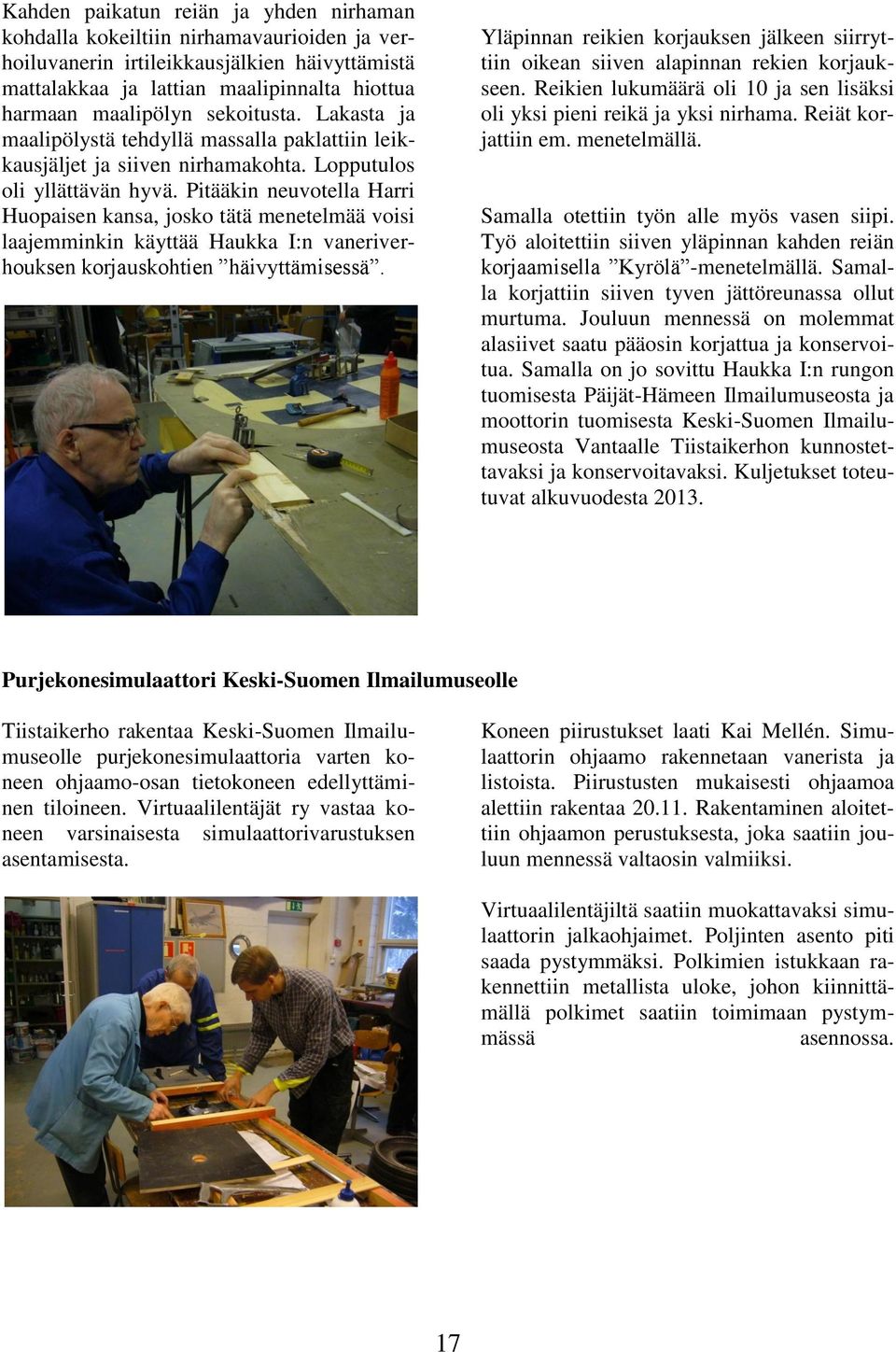 Pitääkin neuvotella Harri Huopaisen kansa, josko tätä menetelmää voisi laajemminkin käyttää Haukka I:n vaneriverhouksen korjauskohtien häivyttämisessä.
