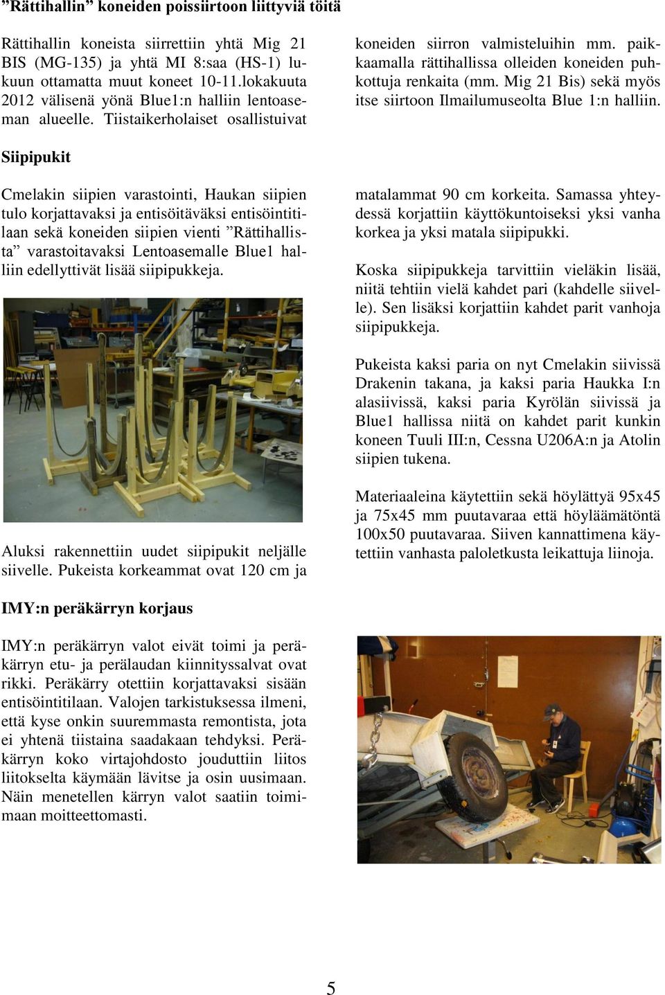 paikkaamalla rättihallissa olleiden koneiden puhkottuja renkaita (mm. Mig 21 Bis) sekä myös itse siirtoon Ilmailumuseolta Blue 1:n halliin.