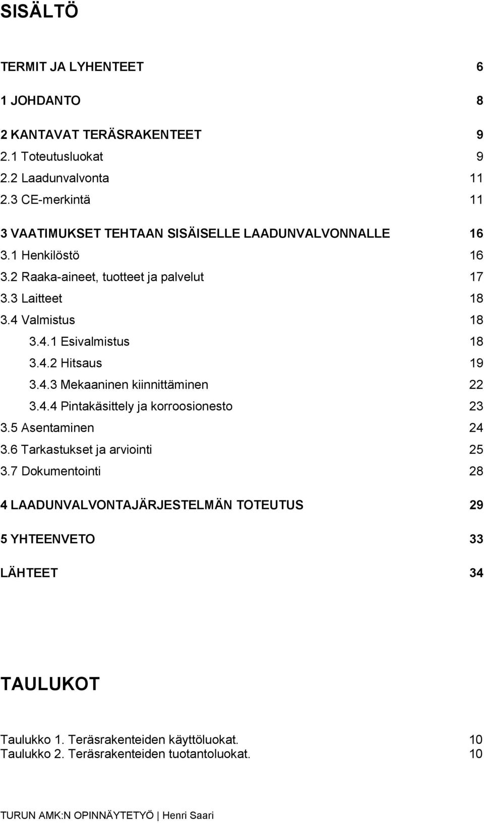 4 Valmistus 18 3.4.1 Esivalmistus 18 3.4.2 Hitsaus 19 3.4.3 Mekaaninen kiinnittäminen 22 3.4.4 Pintakäsittely ja korroosionesto 23 3.5 Asentaminen 24 3.