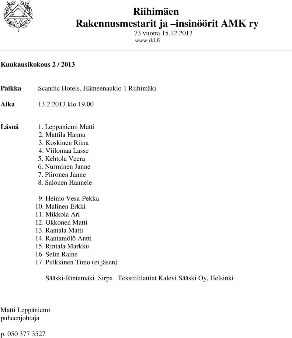 Koskinen Riina 4. Viilomaa Lasse 5. Kehtola Veera 6. Nurminen Janne 7. Piironen Janne 8. Salonen Hannele 9. Heimo Vesa-Pekka 10. Malinen Erkki 11.