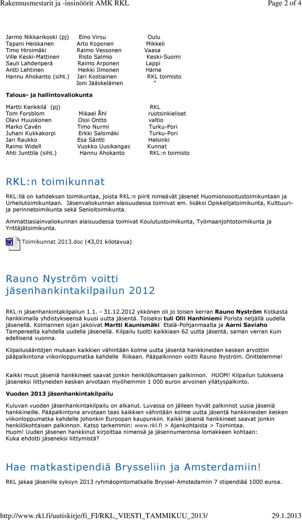 2013 Jarmo Nikkarikoski (pj) Eino Virsu Oulu Tapani Heiskanen Arto Koponen Mikkeli Timo Hirsimäki Raimo Vessonen Vaasa Ville Keski-Mattinen Risto Salmio Keski-Suomi Sauli Lahdenperä Raimo Arponen