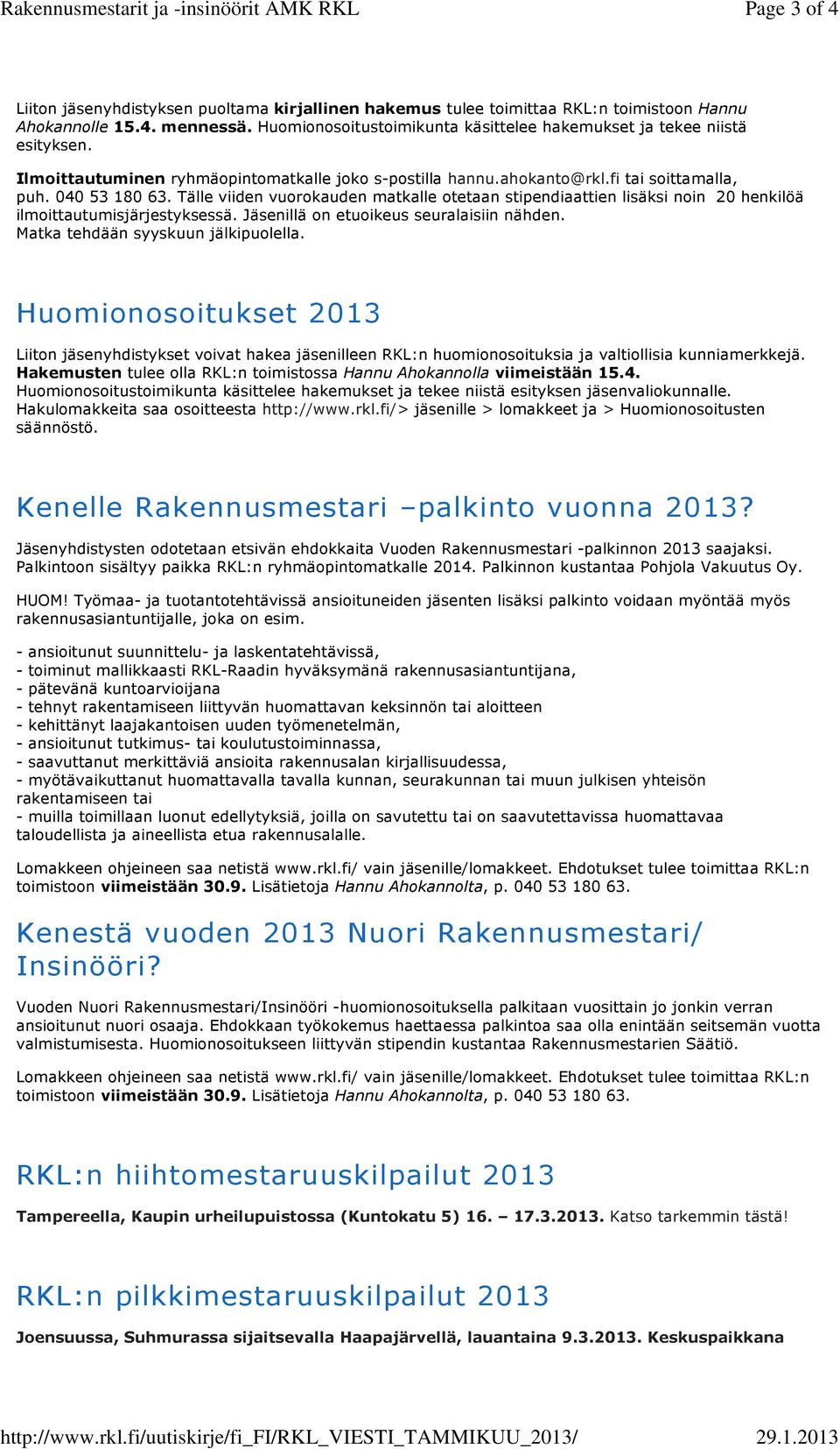 Huomionosoitustoimikunta käsittelee hakemukset ja tekee niistä esityksen. Ilmoittautuminen ryhmäopintomatkalle joko s-postilla hannu.ahokanto@rkl.fi tai soittamalla, puh. 040 53 180 63.