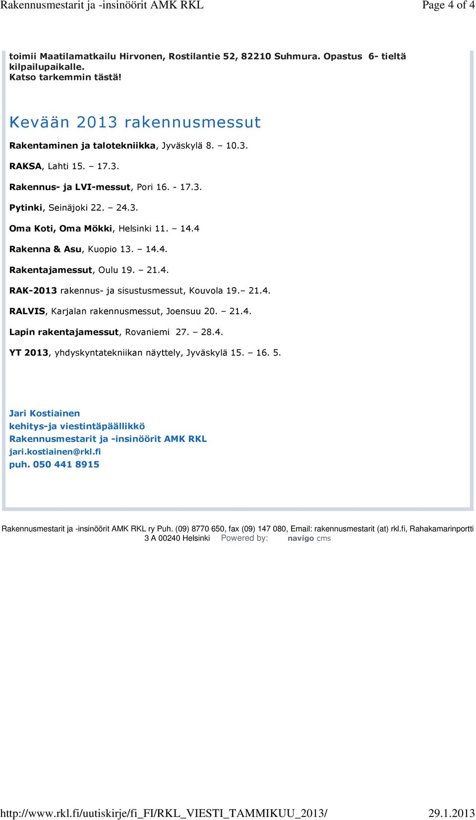 24.3. Oma Koti, Oma Mökki, Helsinki 11. 14.4 Rakenna & Asu, Kuopio 13. 14.4. Rakentajamessut, Oulu 19. 21.4. RAK-2013 rakennus- ja sisustusmessut, Kouvola 19. 21.4. RALVIS, Karjalan rakennusmessut, Joensuu 20.