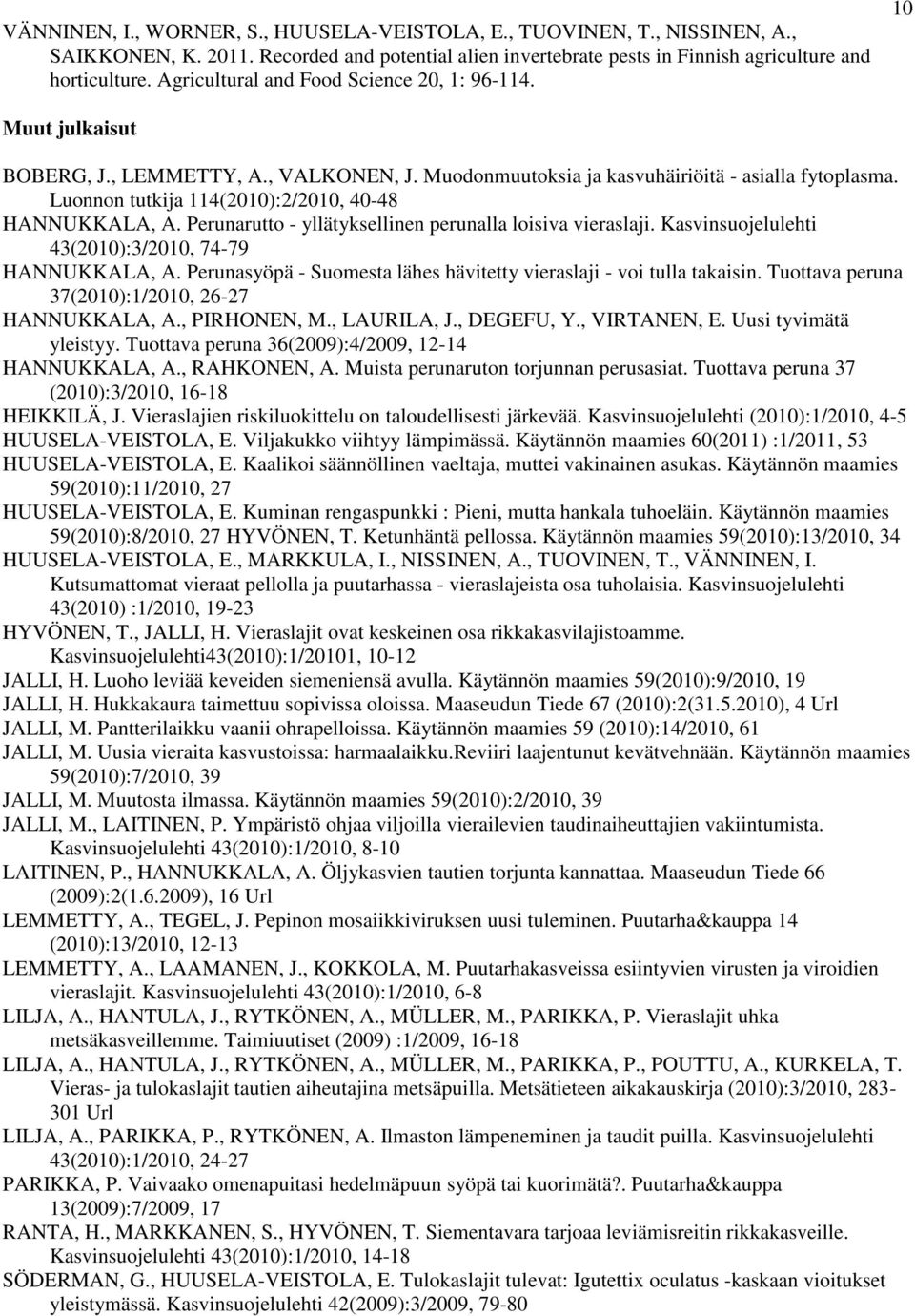 Luonnon tutkija 114(2010):2/2010, 40-48 HANNUKKALA, A. Perunarutto - yllätyksellinen perunalla loisiva vieraslaji. Kasvinsuojelulehti 43(2010):3/2010, 74-79 HANNUKKALA, A.