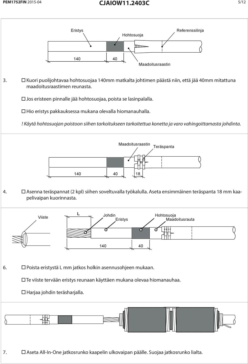 Hio eristys pakkauksessa mukana olevalla hiomanauhalla.! Käytä hohtosuojan poistoon siihen tarkoitukseen tarkoitettua konetta ja varo vahingoittamasta johdinta.