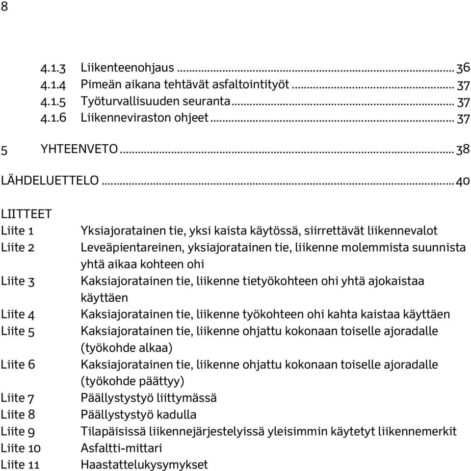 yksiajoratainen tie, liikenne molemmista suunnista yhtä aikaa kohteen ohi Kaksiajoratainen tie, liikenne tietyökohteen ohi yhtä ajokaistaa käyttäen Kaksiajoratainen tie, liikenne työkohteen ohi kahta