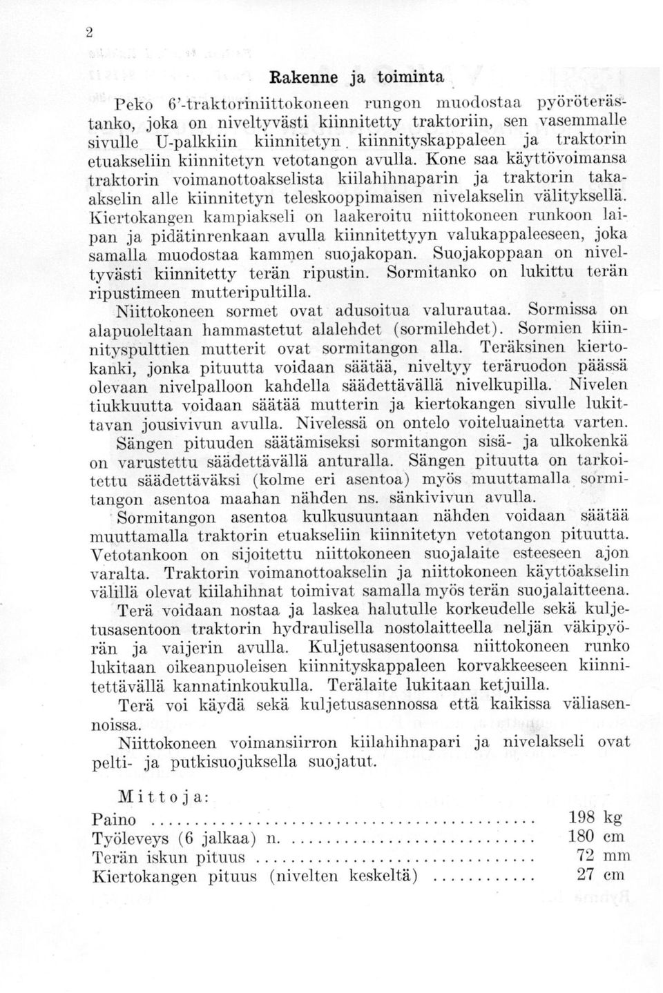 Kone saa käyttövoimansa traktorin voimanottoakselista kiilahihnaparin ja traktorin takaakselin alle kiinnitetyn teleskooppimaisen nivelakselin välityksellä.