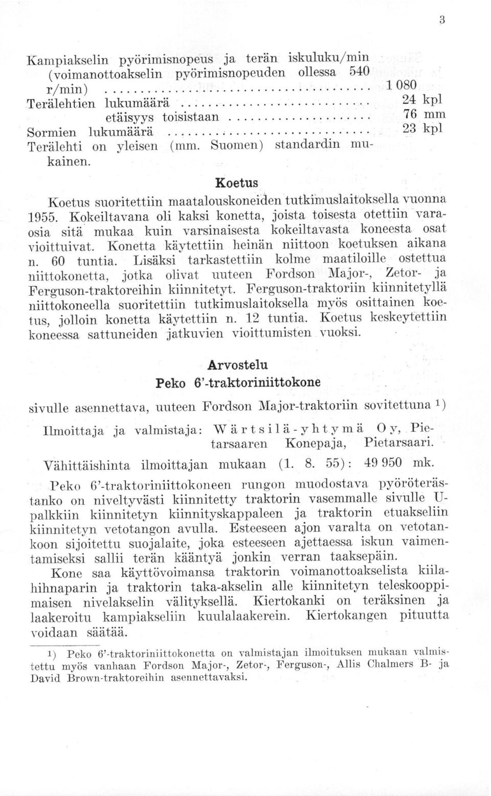 Kokeiltavana oli kaksi konetta, joista toisesta otettiin varaosia sitä mukaa kuin varsinaisesta kokeiltavasta koneesta osat vioittuivat. Konetta käytettiin heinän niittoon koetuksen aikana n.
