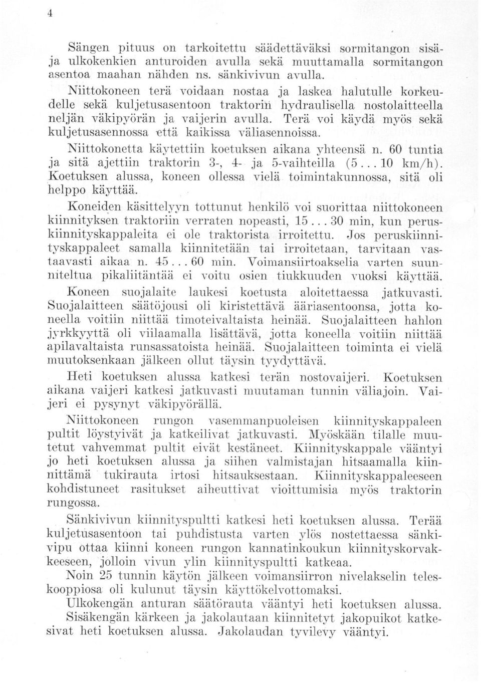 Terä voi käydä myös sekä kuljetusasennossa.että kaikissa väliasennoissa. Niittokonetta käytettiin koetuksen aikana yhteensä n. 60 tuntia ja sitä ajettiin traktorin 3-, 4- ja 5-vaihteilla (5... 10 km/h).