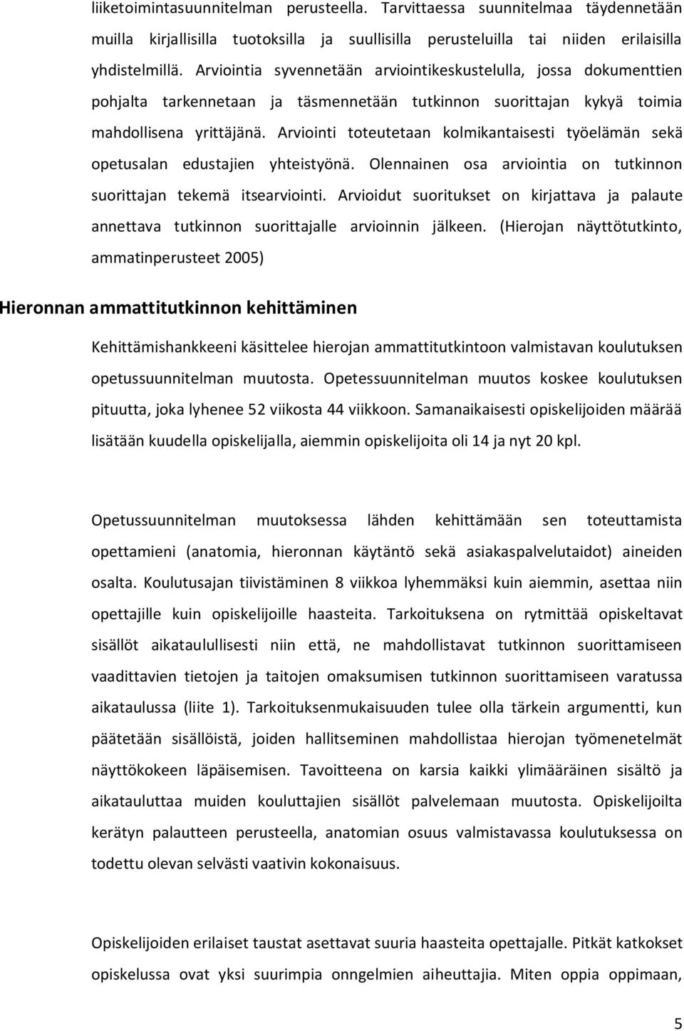 Arviointi toteutetaan kolmikantaisesti työelämän sekä opetusalan edustajien yhteistyönä. Olennainen osa arviointia on tutkinnon suorittajan tekemä itsearviointi.