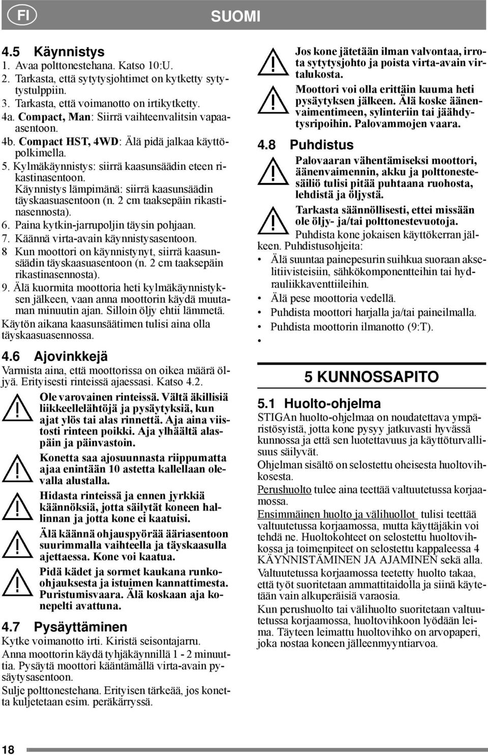 Käynnistys lämpimänä: siirrä kaasunsäädin täyskaasuasentoon (n. 2 cm taaksepäin rikastinasennosta). 6. Paina kytkin-jarrupoljin täysin pohjaan. 7. Käännä virta-avain käynnistysasentoon.