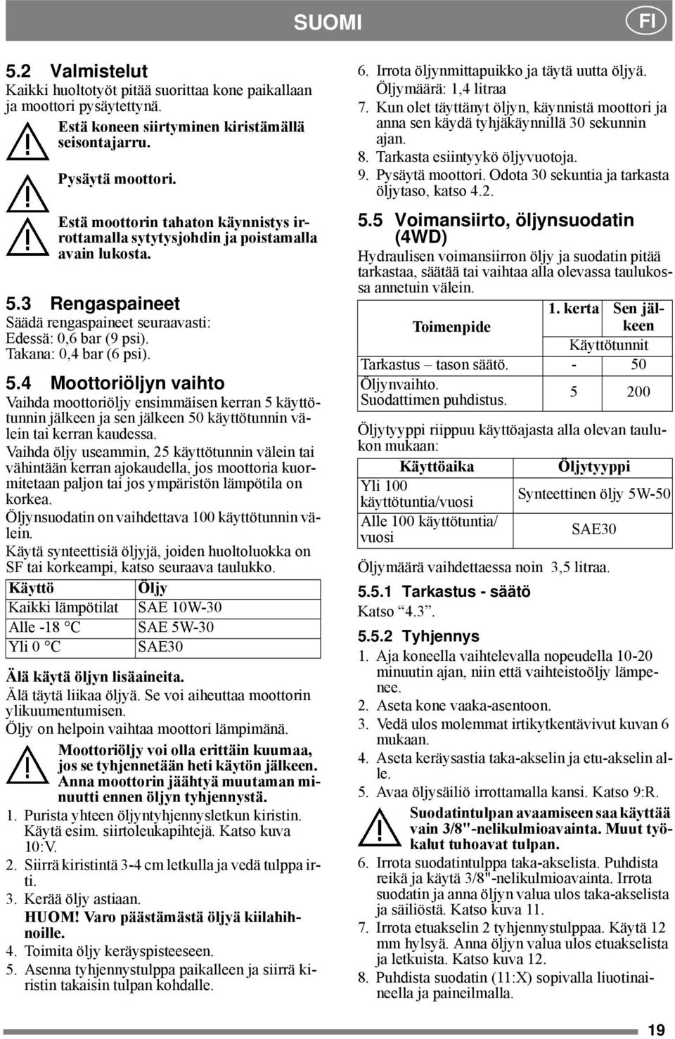 3 Rengaspaineet Säädä rengaspaineet seuraavasti: Edessä: 0,6 bar (9 psi). Takana: 0,4 bar (6 psi). 5.