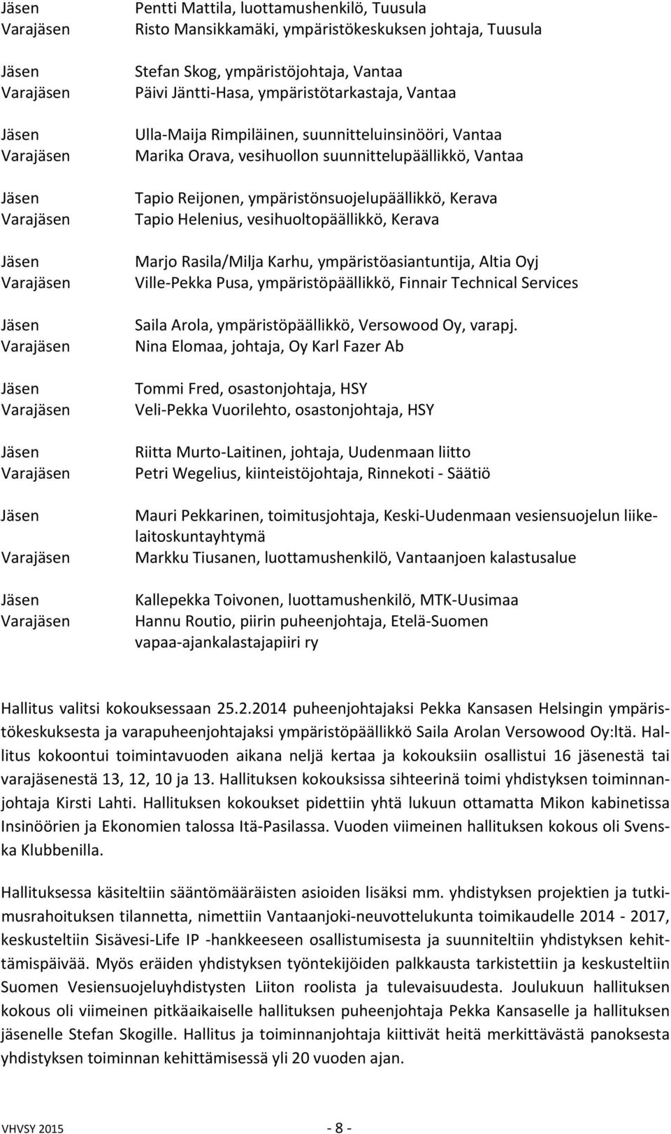 Rasila/Milja Karhu, ympäristöasiantuntija, Altia Oyj Ville Pekka Pusa, ympäristöpäällikkö, Finnair Technical Services Saila Arola, ympäristöpäällikkö, Versowood Oy, varapj.