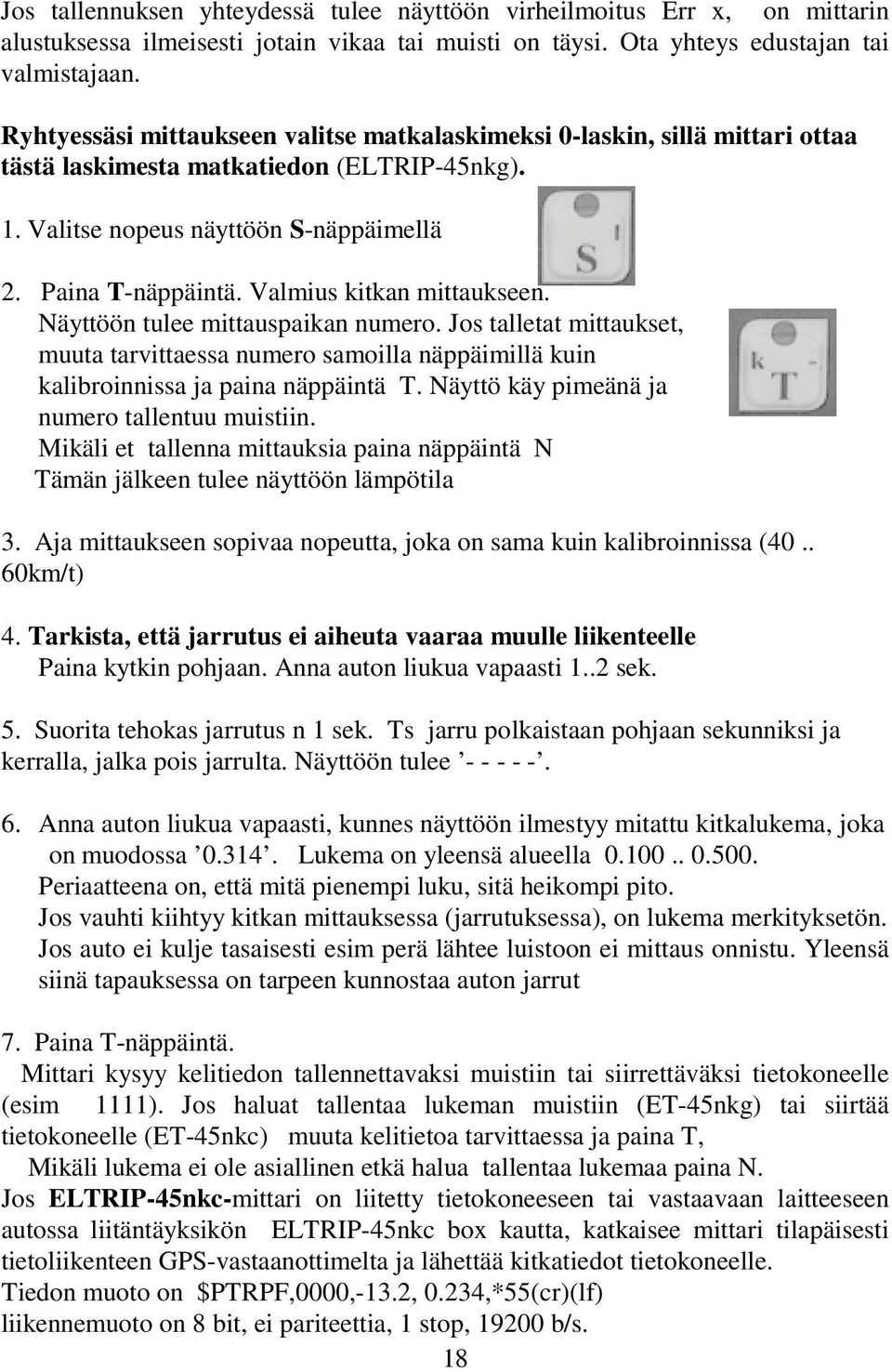 Valmius kitkan mittaukseen. Näyttöön tulee mittauspaikan numero. Jos talletat mittaukset, muuta tarvittaessa numero samoilla näppäimillä kuin kalibroinnissa ja paina näppäintä T.